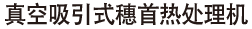 真空吸引式穗首热处理机